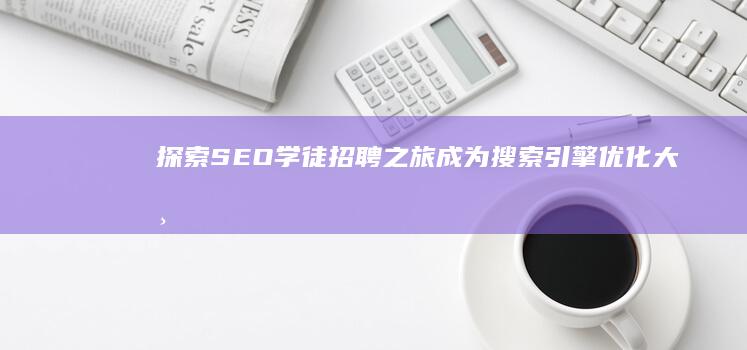 探索SEO学徒招聘之旅：成为搜索引擎优化大师的起点