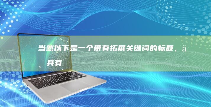 当然！以下是一个带有拓展关键词的标题，且具有至少10个字的长度：